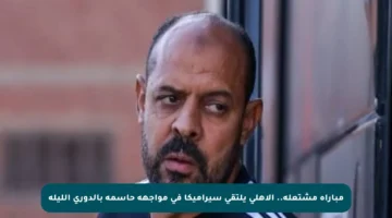 مباراة مشتعلة.. الأهلي يلتقي سيراميكا في مواجهة حاسمة بالدوري الليلة